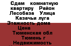 Сдам 1-комнатную квартиру › Район ­ Лесобаза › Улица ­ Казачьи луга › Этажность дома ­ 9 › Цена ­ 11 000 - Тюменская обл., Тюмень г. Недвижимость » Квартиры аренда   